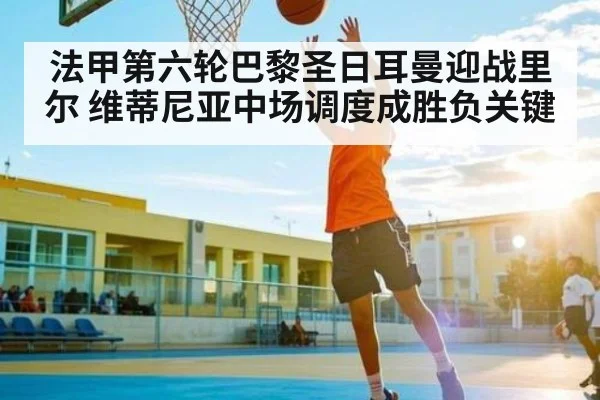 法甲第六轮巴黎圣日耳曼迎战里尔 维蒂尼亚中场调度成胜负关键