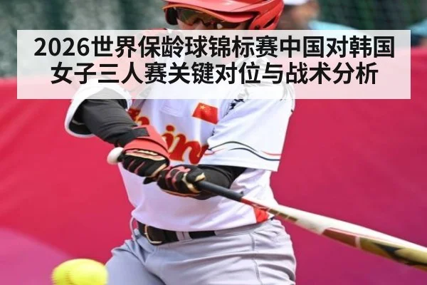 2026世界保龄球锦标赛中国对韩国女子三人赛关键对位与战术分析