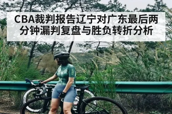 CBA裁判报告辽宁对广东最后两分钟漏判复盘与胜负转折分析